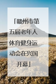 赣州市第五届老年人体育健身运动会在兴国开幕
