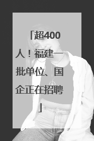 超400人！福建一批单位、国企正在招聘