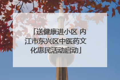 送健康进小区 内江市东兴区中医药文化惠民活动启动