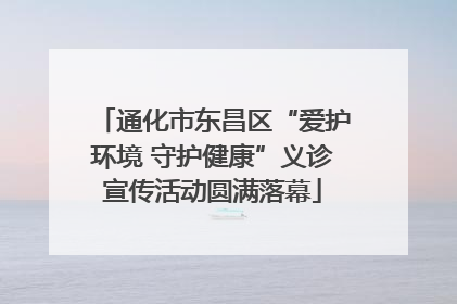 通化市东昌区“爱护环境 守护健康”义诊宣传活动圆满落幕