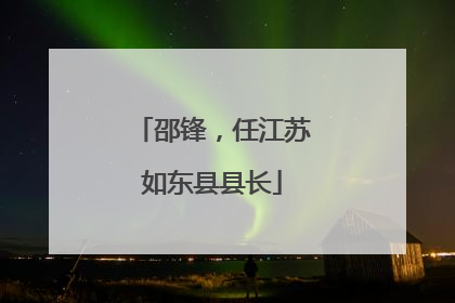 邵锋，任江苏如东县县长