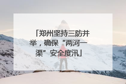郑州坚持三防并举，确保“两河一渠”安全度汛