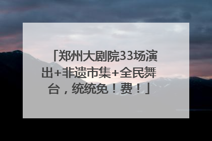 郑州大剧院33场演出+非遗市集+全民舞台，统统免！费！