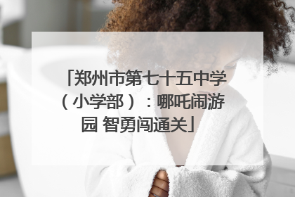 郑州市第七十五中学（小学部）：哪吒闹游园 智勇闯通关