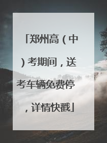 郑州高（中）考期间，送考车辆免费停，详情快戳