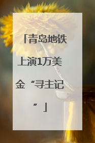青岛地铁上演1万美金“寻主记”