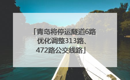 青岛将停运隧道6路 优化调整313路、472路公交线路