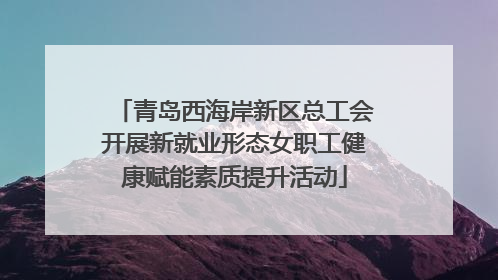 青岛西海岸新区总工会开展新就业形态女职工健康赋能素质提升活动