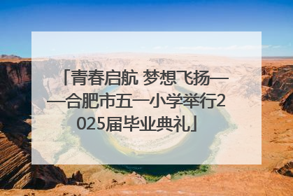 青春启航 梦想飞扬——合肥市五一小学举行2025届毕业典礼