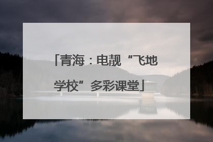 青海：电靓“飞地学校”多彩课堂