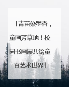 青苗染墨香，童画芳草地！校园书画展共绘童真艺术世界