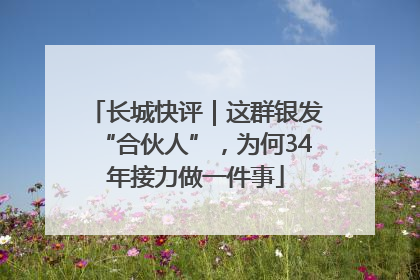 长城快评｜这群银发“合伙人”，为何34年接力做一件事