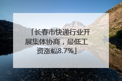长春市快递行业开展集体协商，最低工资涨幅8.7%