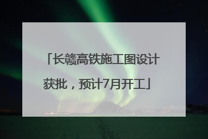 长赣高铁施工图设计获批，预计7月开工