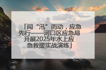 闻“汛”而动，应急先行——河口区应急局开展2025年水上应急救援实战演练