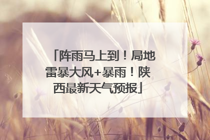 阵雨马上到！局地雷暴大风+暴雨！陕西最新天气预报