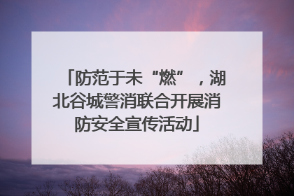 防范于未“燃”，湖北谷城警消联合开展消防安全宣传活动