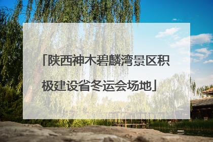 陕西神木碧麟湾景区积极建设省冬运会场地