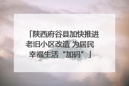 陕西府谷县加快推进老旧小区改造 为居民幸福生活“加码”