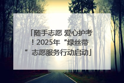 随手志愿 爱心护考！2025年“绿丝带”志愿服务行动启动