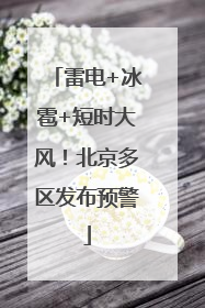 雷电+冰雹+短时大风！北京多区发布预警