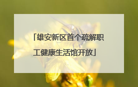 雄安新区首个疏解职工健康生活馆开放