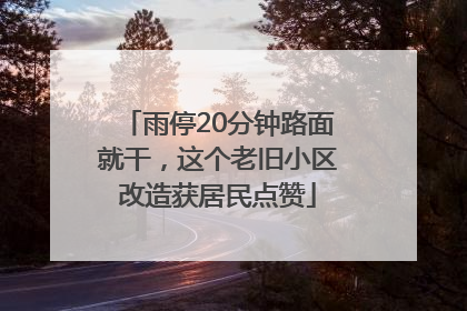 雨停20分钟路面就干，这个老旧小区改造获居民点赞