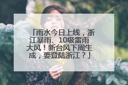 雨水今日上线，浙江暴雨、10级雷雨大风！新台风下周生成，要登陆浙江？