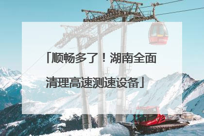 顺畅多了！湖南全面清理高速测速设备