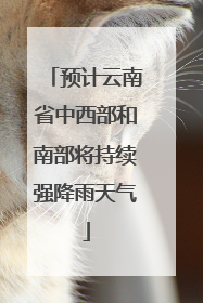 预计云南省中西部和南部将持续强降雨天气