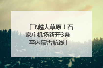 飞越大草原！石家庄机场新开3条至内蒙古航线