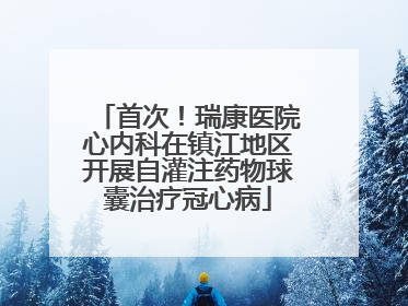 首次！瑞康医院心内科在镇江地区开展自灌注药物球囊治疗冠心病
