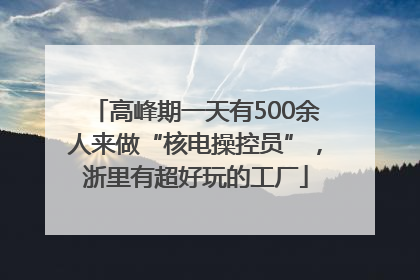 高峰期一天有500余人来做“核电操控员”，浙里有超好玩的工厂