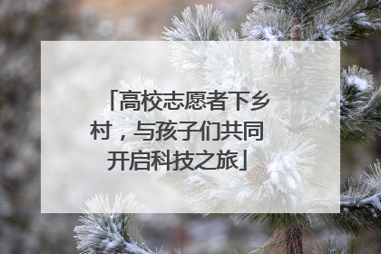 高校志愿者下乡村，与孩子们共同开启科技之旅