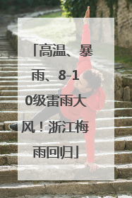 高温、暴雨、8-10级雷雨大风！浙江梅雨回归
