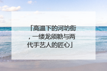 高温下的河坊街，一缕龙须糖与两代手艺人的匠心
