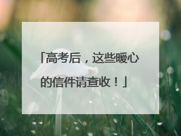 高考后，这些暖心的信件请查收！