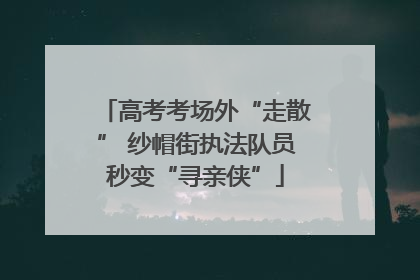 高考考场外“走散” 纱帽街执法队员秒变“寻亲侠”