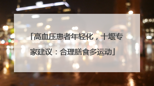 高血压患者年轻化，十堰专家建议：合理膳食多运动