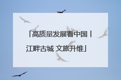高质量发展看中国丨江畔古城 文旅升维