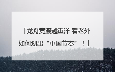 龙舟竞渡越重洋 看老外如何划出“中国节奏”！