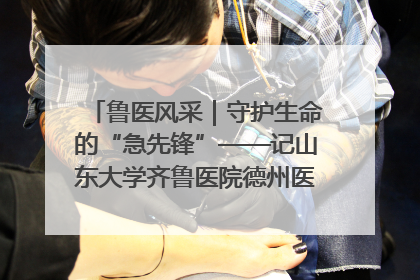 鲁医风采｜守护生命的“急先锋”——记山东大学齐鲁医院德州医院急诊重症医学科主任、主任医师庞国忠