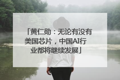 黄仁勋：无论有没有美国芯片，中国AI行业都将继续发展