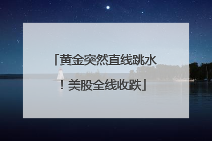 黄金突然直线跳水！美股全线收跌