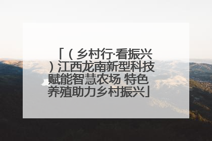 （乡村行·看振兴）江西龙南新型科技赋能智慧农场 特色养殖助力乡村振兴
