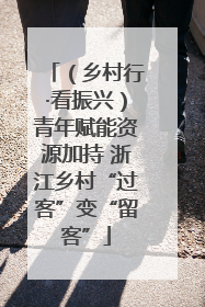 （乡村行·看振兴）青年赋能资源加持 浙江乡村“过客”变“留客”