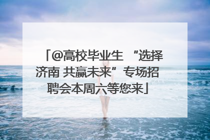 ＠高校毕业生 “选择济南 共赢未来”专场招聘会本周六等您来