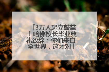 3万人起立鼓掌！哈佛校长毕业典礼致辞：你们来自全世界，这才对