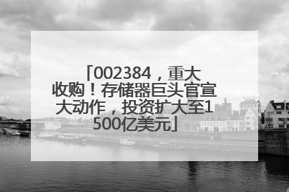 002384，重大收购！存储器巨头官宣大动作，投资扩大至1500亿美元