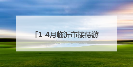 1-4月临沂市接待游客3021万人次 实现旅游收入319亿元